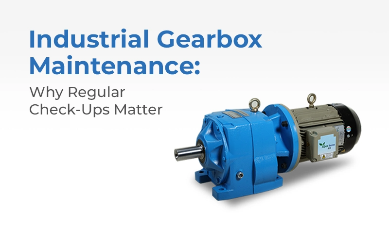 Industrial Gearbox Maintenance: Importance of Regular Check-Ups